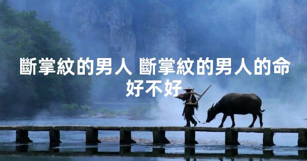 斷掌紋的男人 斷掌紋的男人的命好不好